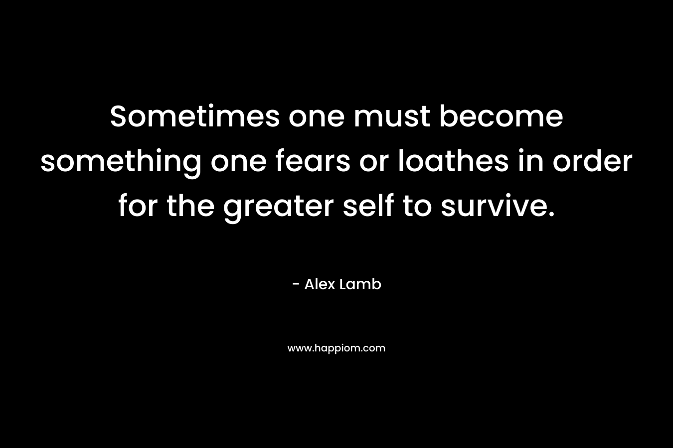 Sometimes one must become something one fears or loathes in order for the greater self to survive.