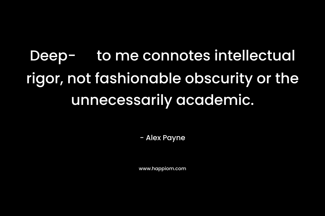 Deep- to me connotes intellectual rigor, not fashionable obscurity or the unnecessarily academic. – Alex  Payne