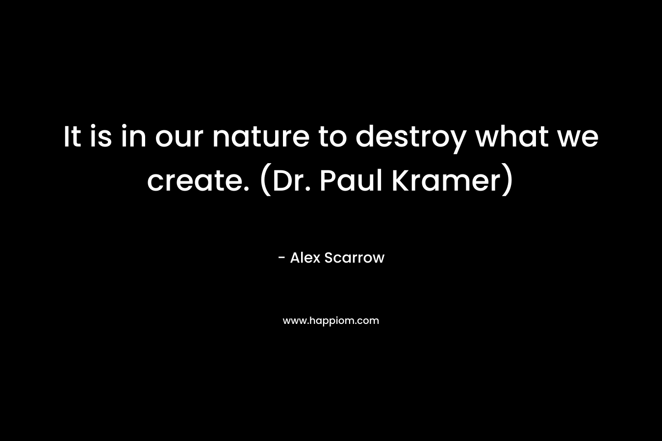 It is in our nature to destroy what we create. (Dr. Paul Kramer) – Alex Scarrow