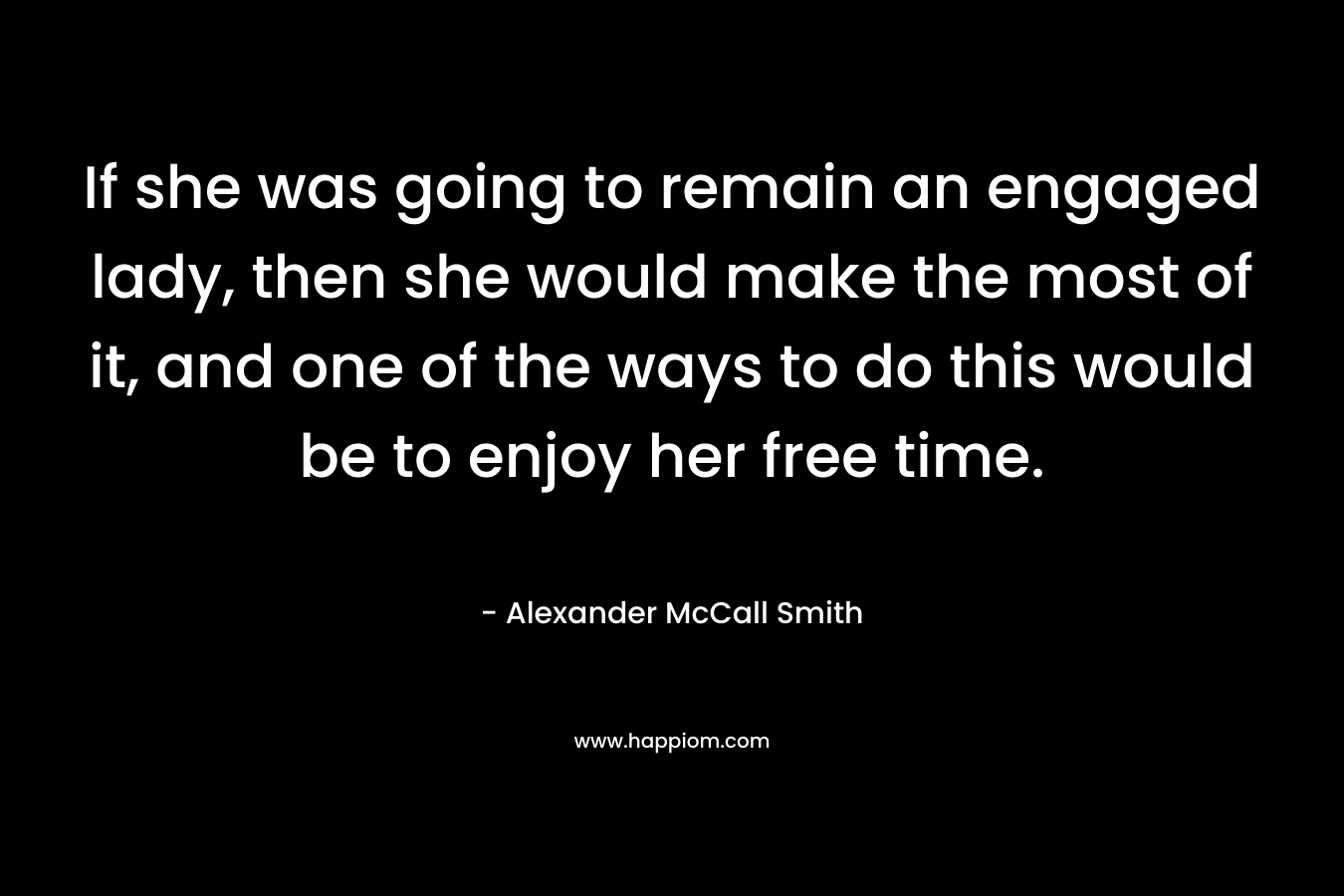 If she was going to remain an engaged lady, then she would make the most of it, and one of the ways to do this would be to enjoy her free time.
