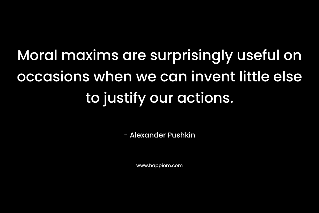 Moral maxims are surprisingly useful on occasions when we can invent little else to justify our actions.