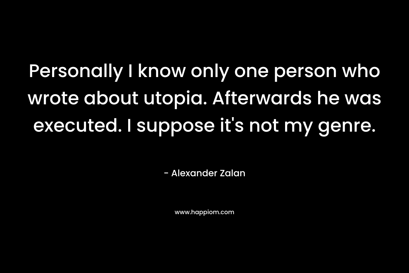 Personally I know only one person who wrote about utopia. Afterwards he was executed. I suppose it's not my genre.