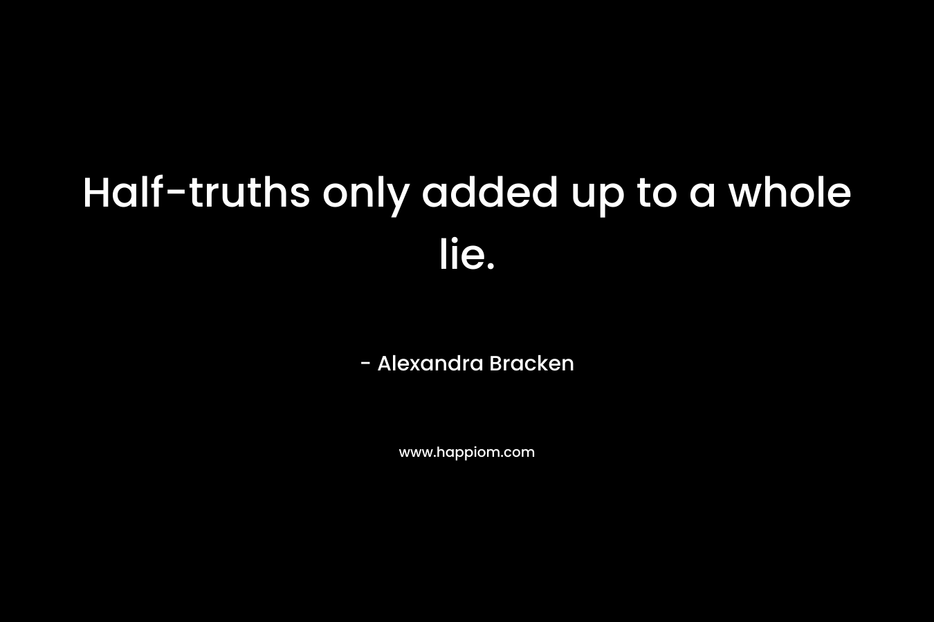Half-truths only added up to a whole lie. – Alexandra Bracken