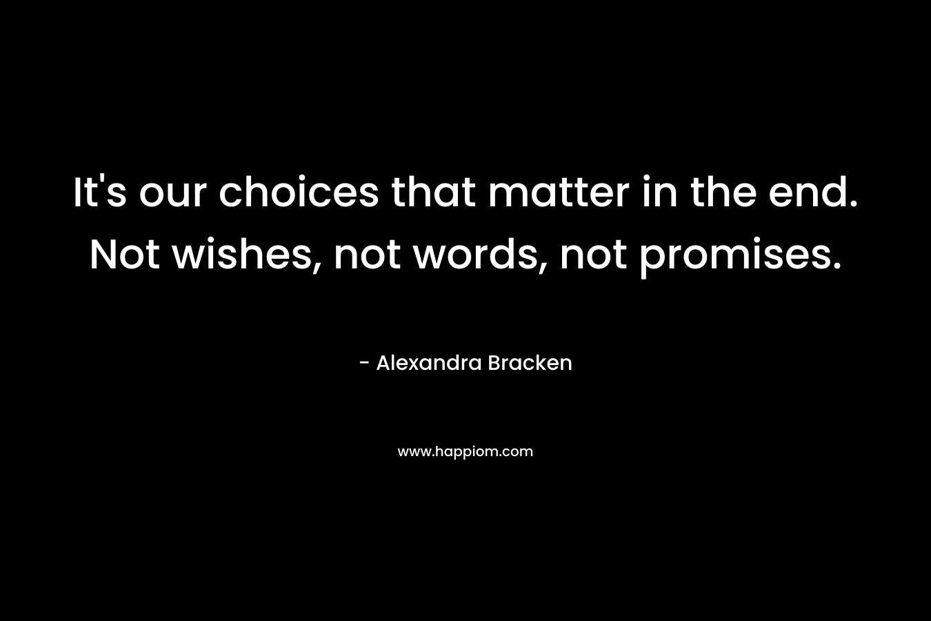 It's our choices that matter in the end. Not wishes, not words, not promises.