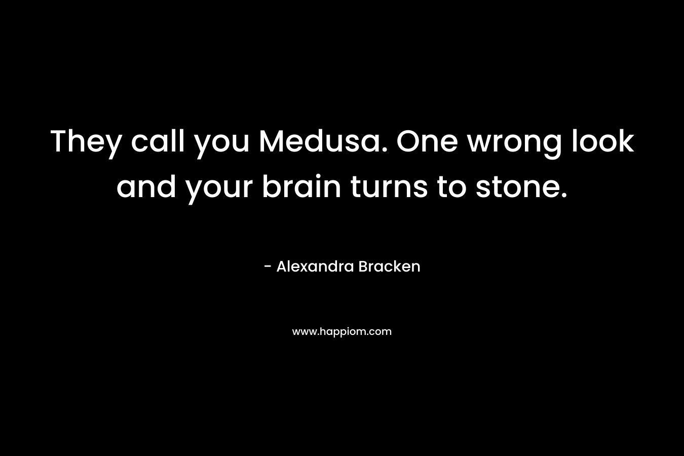 They call you Medusa. One wrong look and your brain turns to stone. – Alexandra Bracken