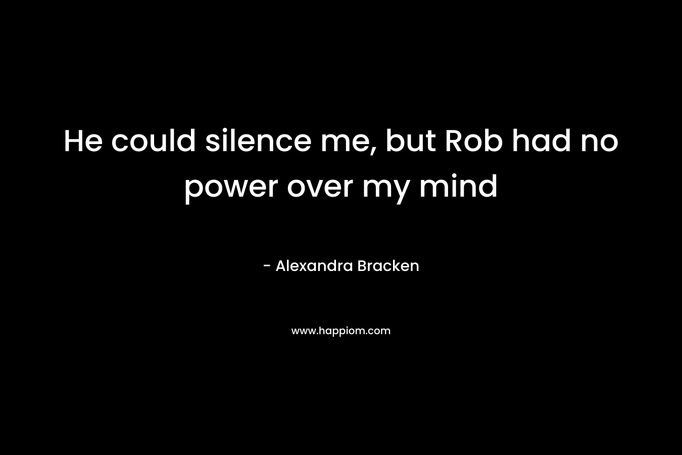 He could silence me, but Rob had no power over my mind