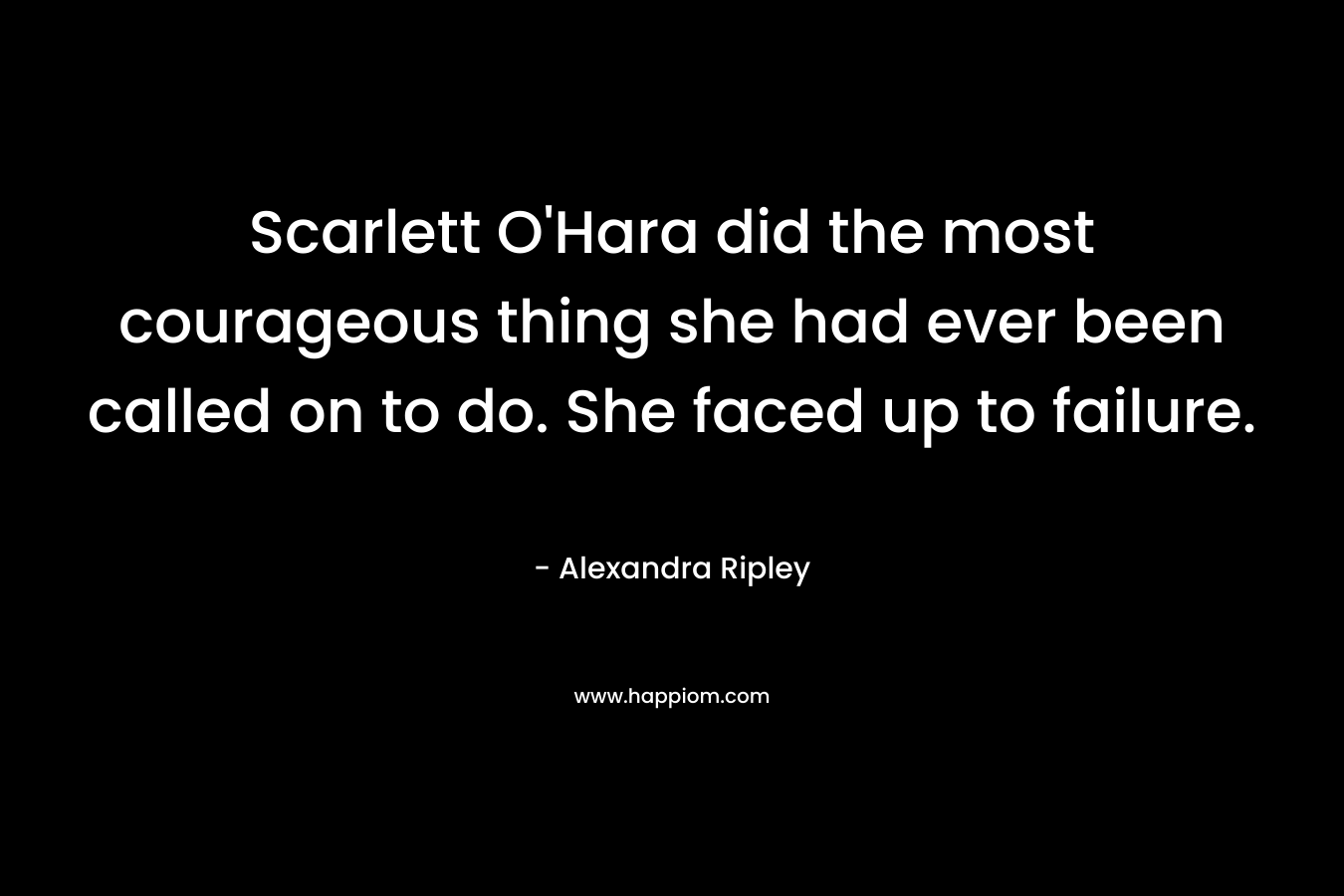 Scarlett O'Hara did the most courageous thing she had ever been called on to do. She faced up to failure.