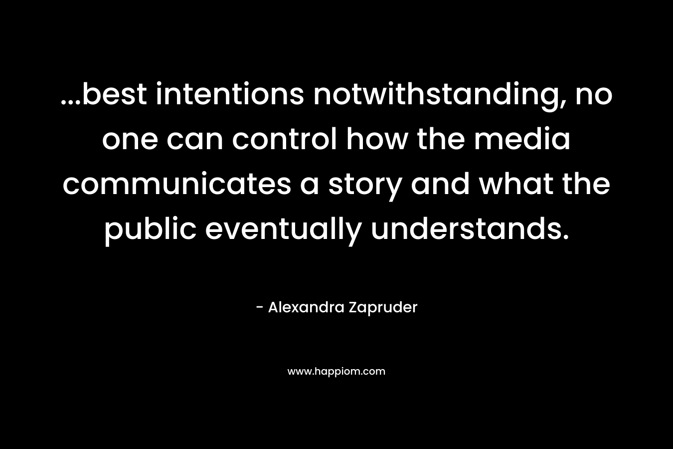 ...best intentions notwithstanding, no one can control how the media communicates a story and what the public eventually understands.