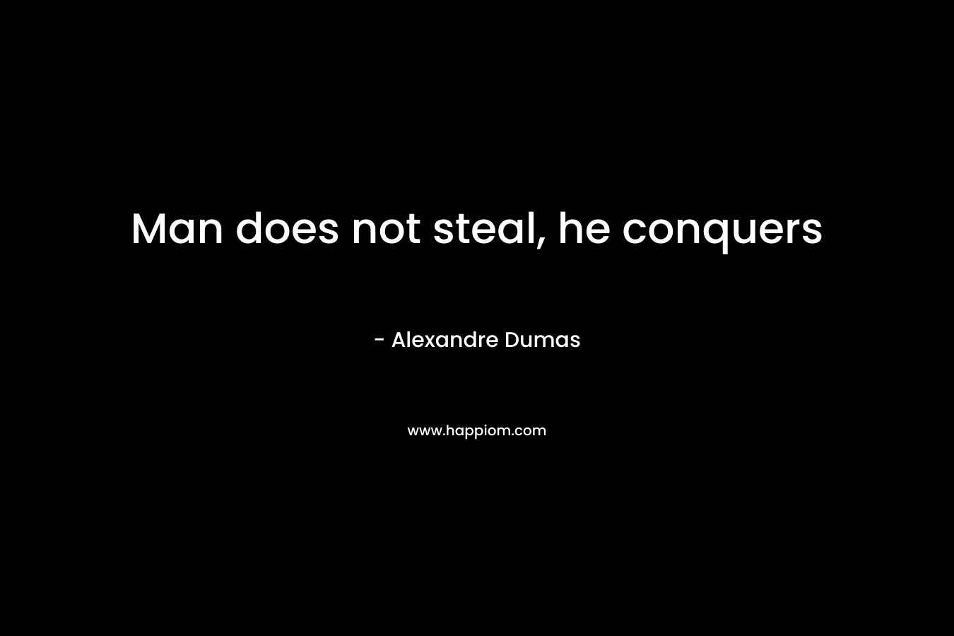 Man does not steal, he conquers