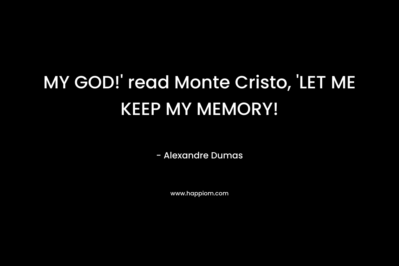 MY GOD!' read Monte Cristo, 'LET ME KEEP MY MEMORY!