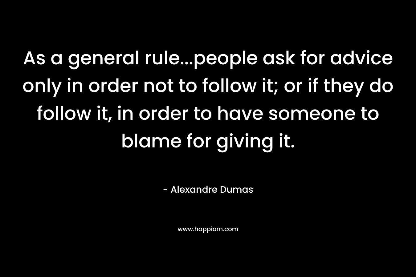 As a general rule...people ask for advice only in order not to follow it; or if they do follow it, in order to have someone to blame for giving it.