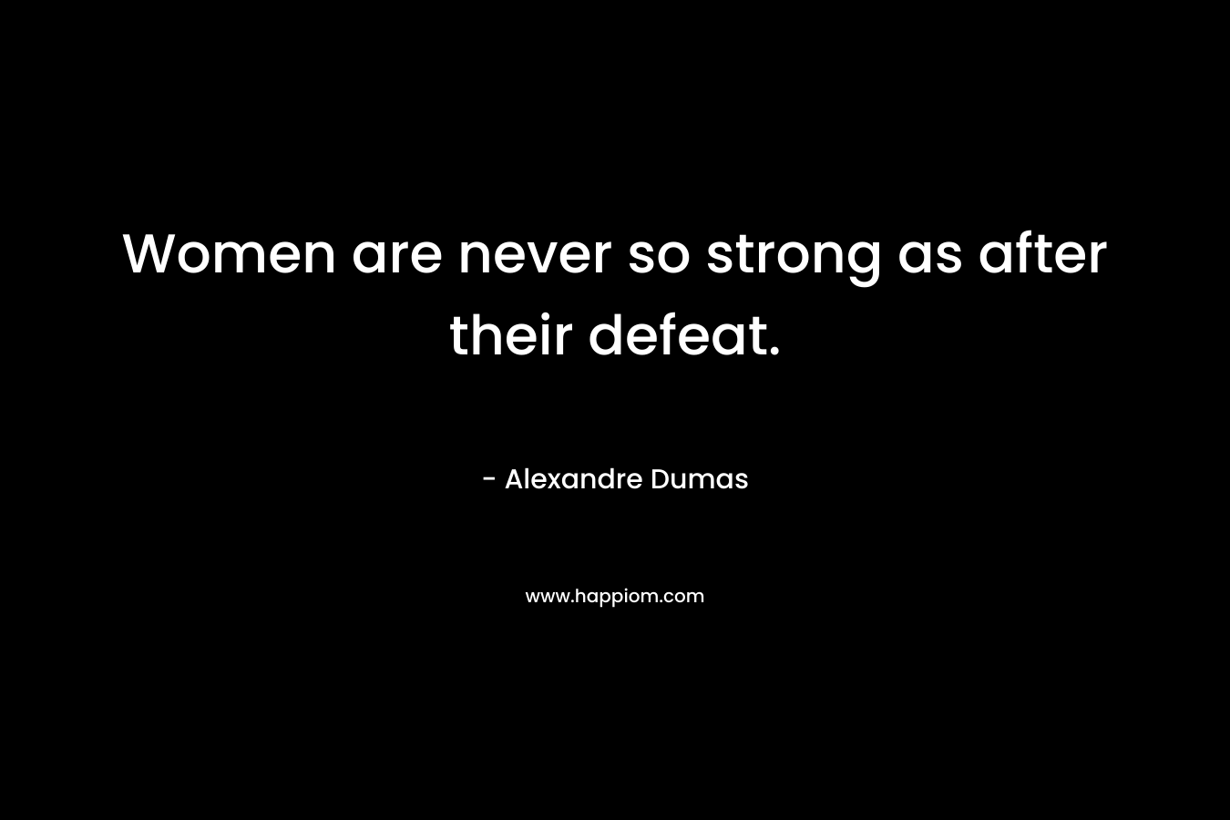 Women are never so strong as after their defeat.