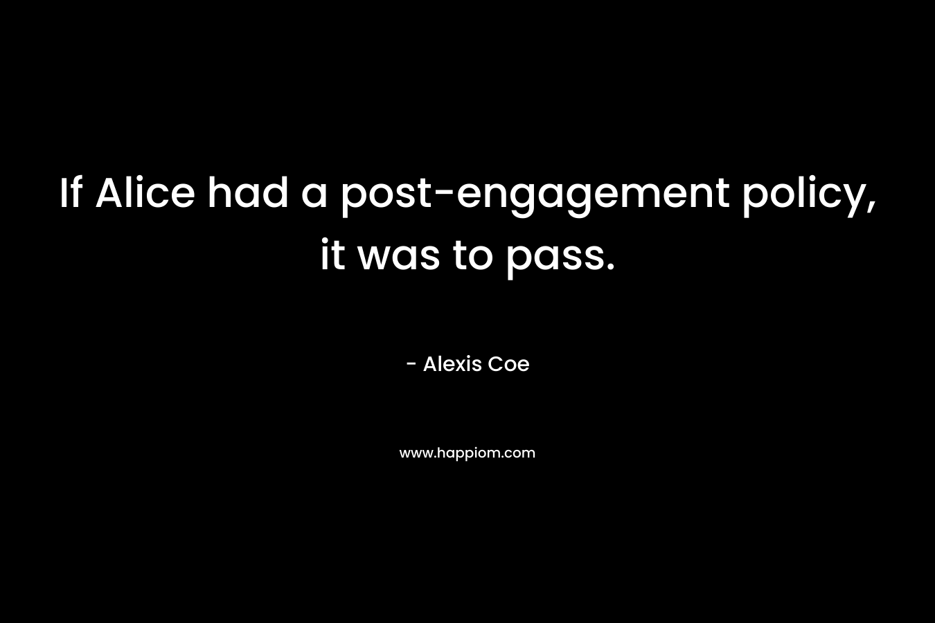 If Alice had a post-engagement policy, it was to pass. – Alexis Coe