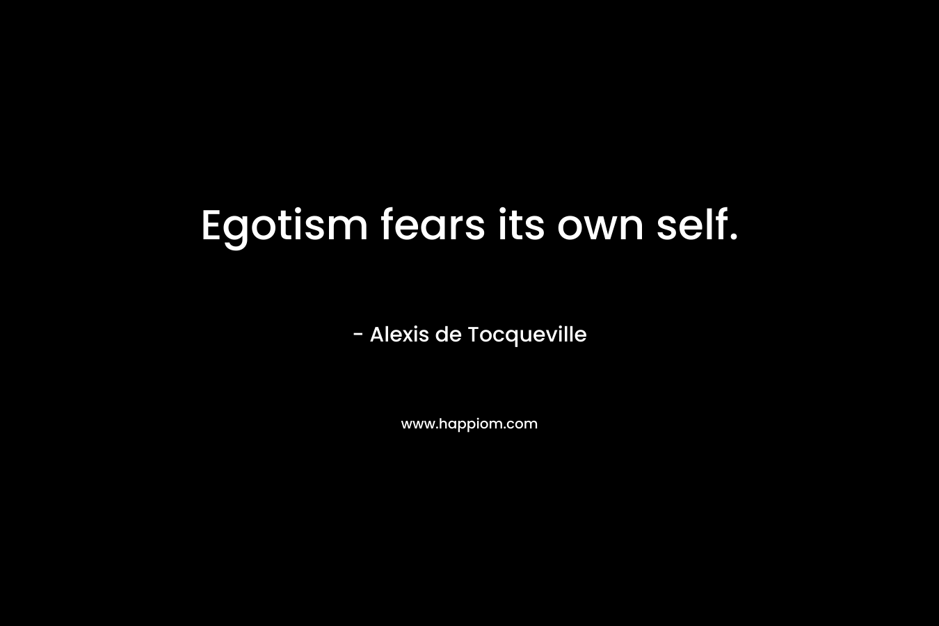 Egotism fears its own self.