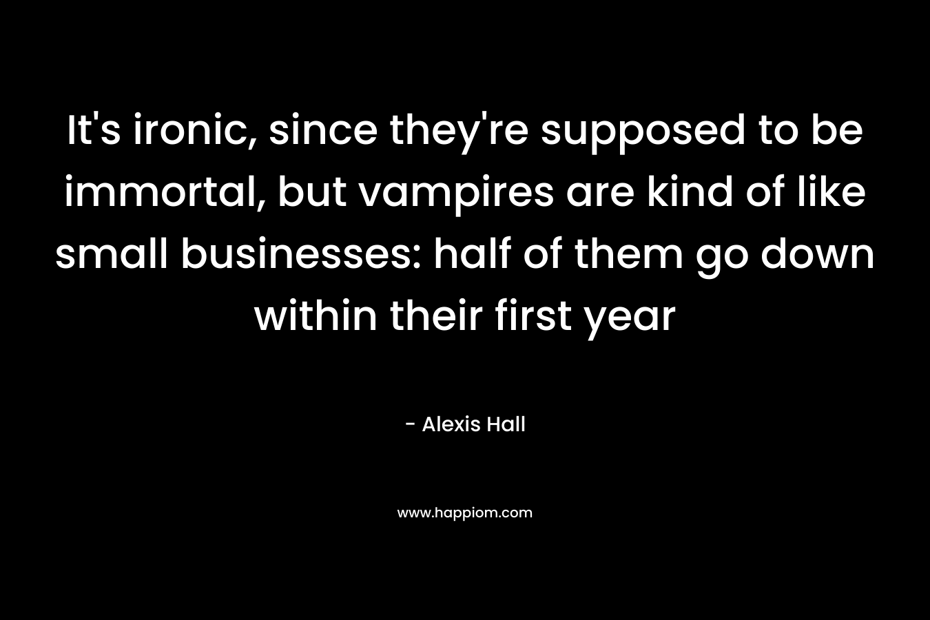 It's ironic, since they're supposed to be immortal, but vampires are kind of like small businesses: half of them go down within their first year