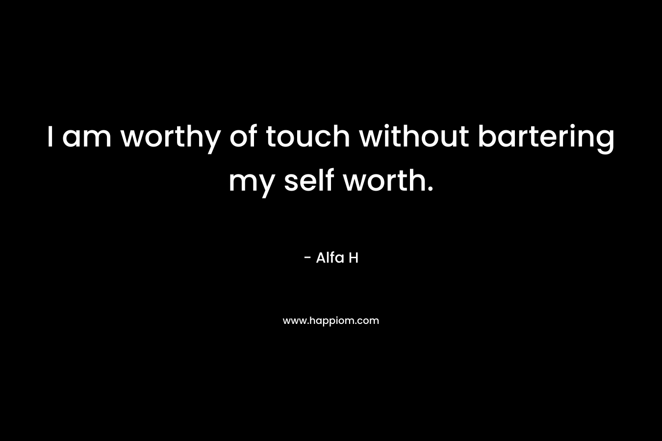 I am worthy of touch without bartering my self worth.
