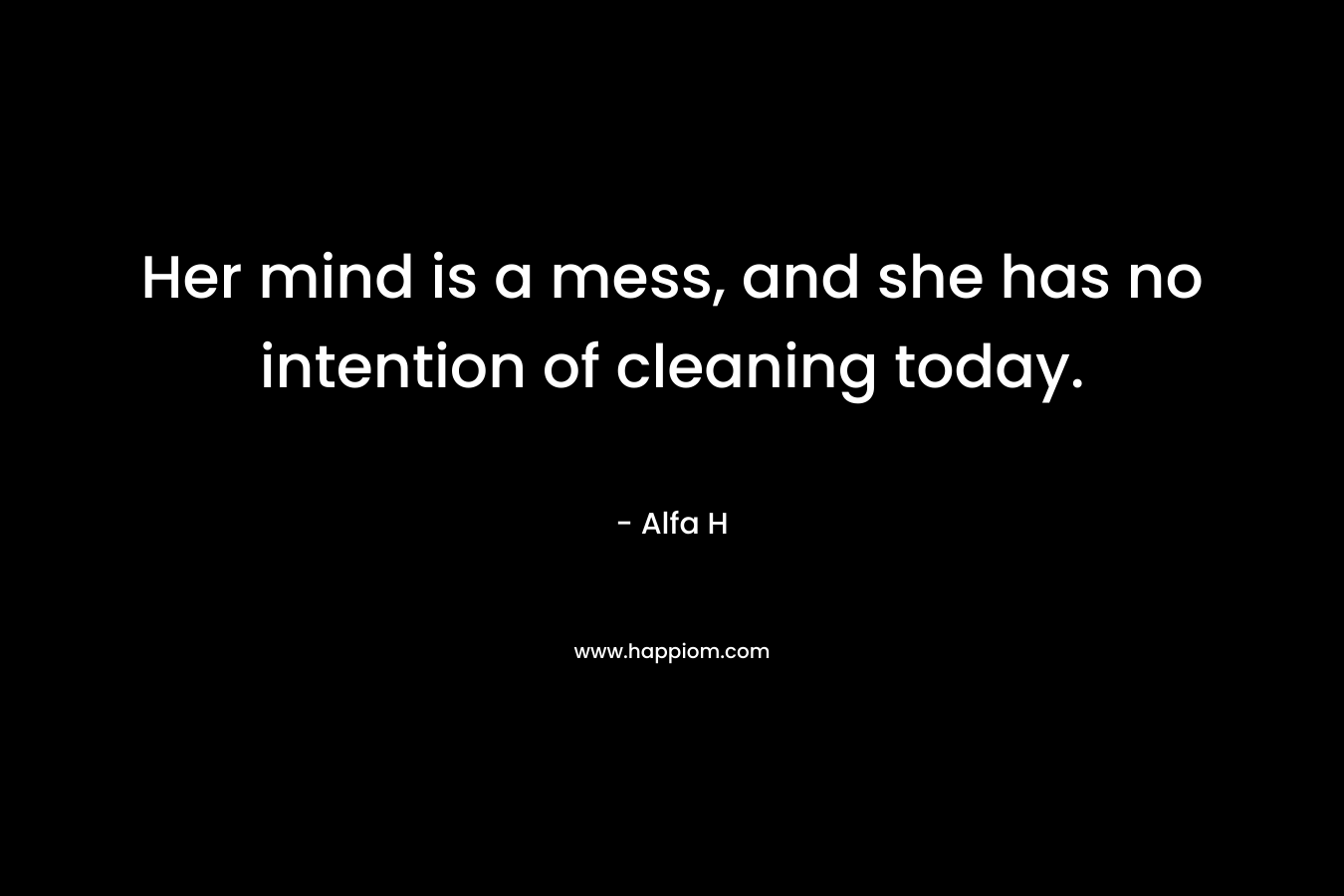 Her mind is a mess, and she has no intention of cleaning today. – Alfa H