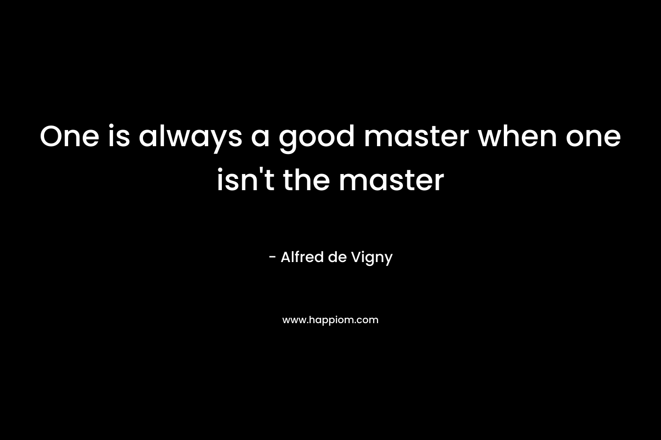 One is always a good master when one isn't the master