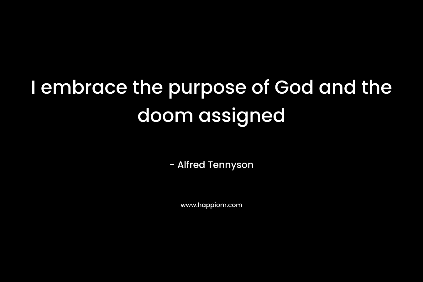 I embrace the purpose of God and the doom assigned – Alfred Tennyson