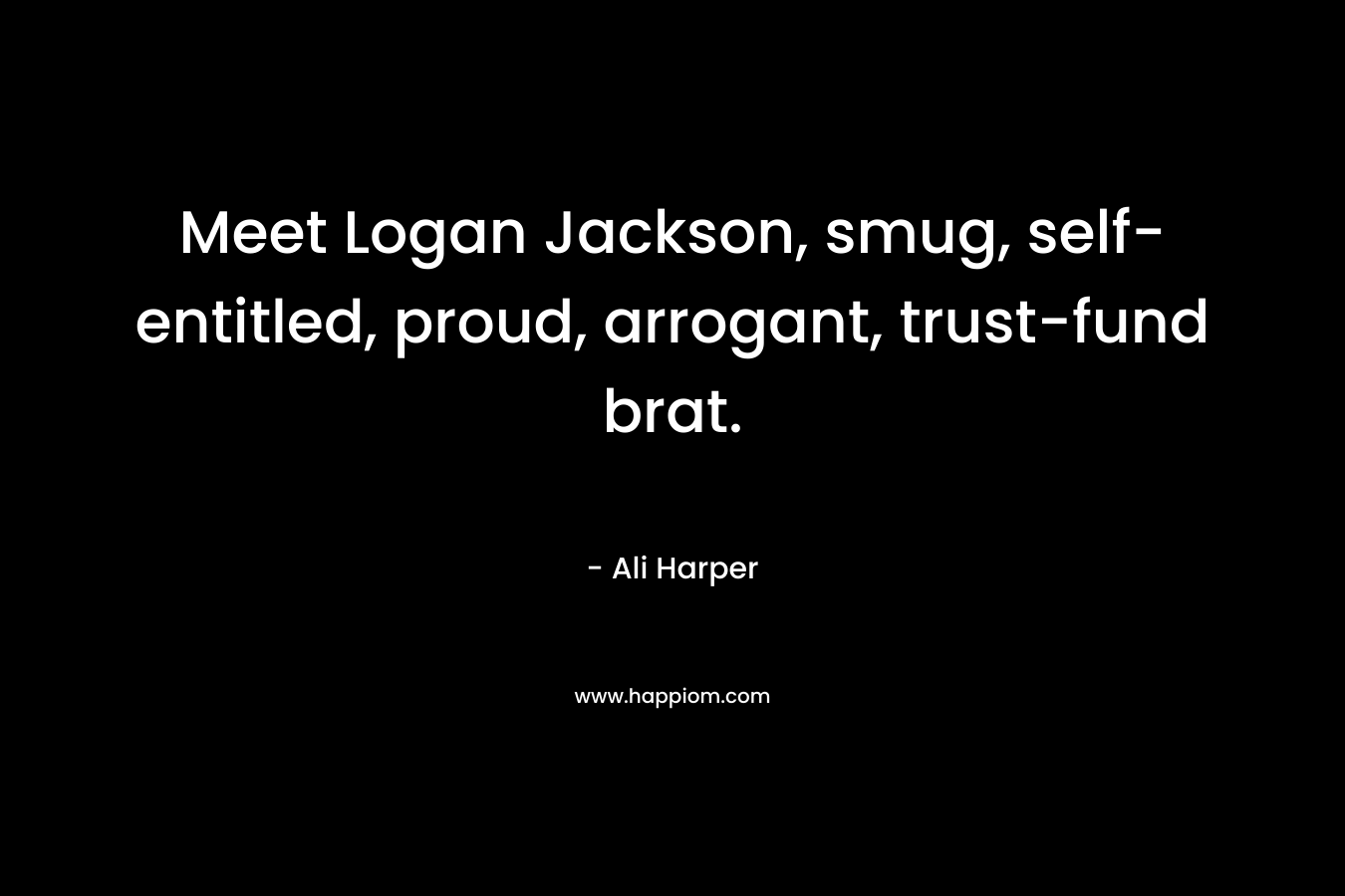 Meet Logan Jackson, smug, self-entitled, proud, arrogant, trust-fund brat. – Ali Harper
