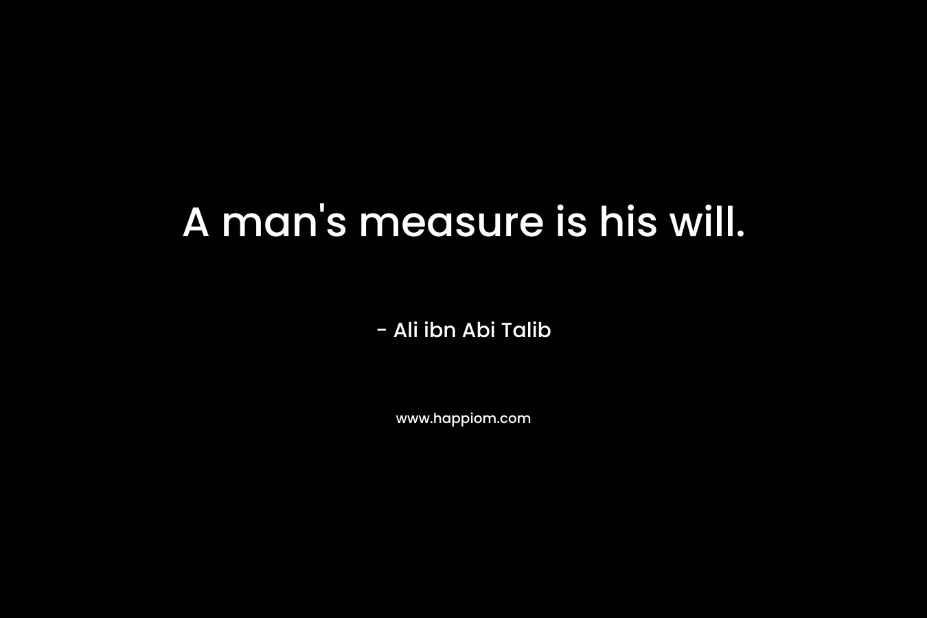 A man's measure is his will.