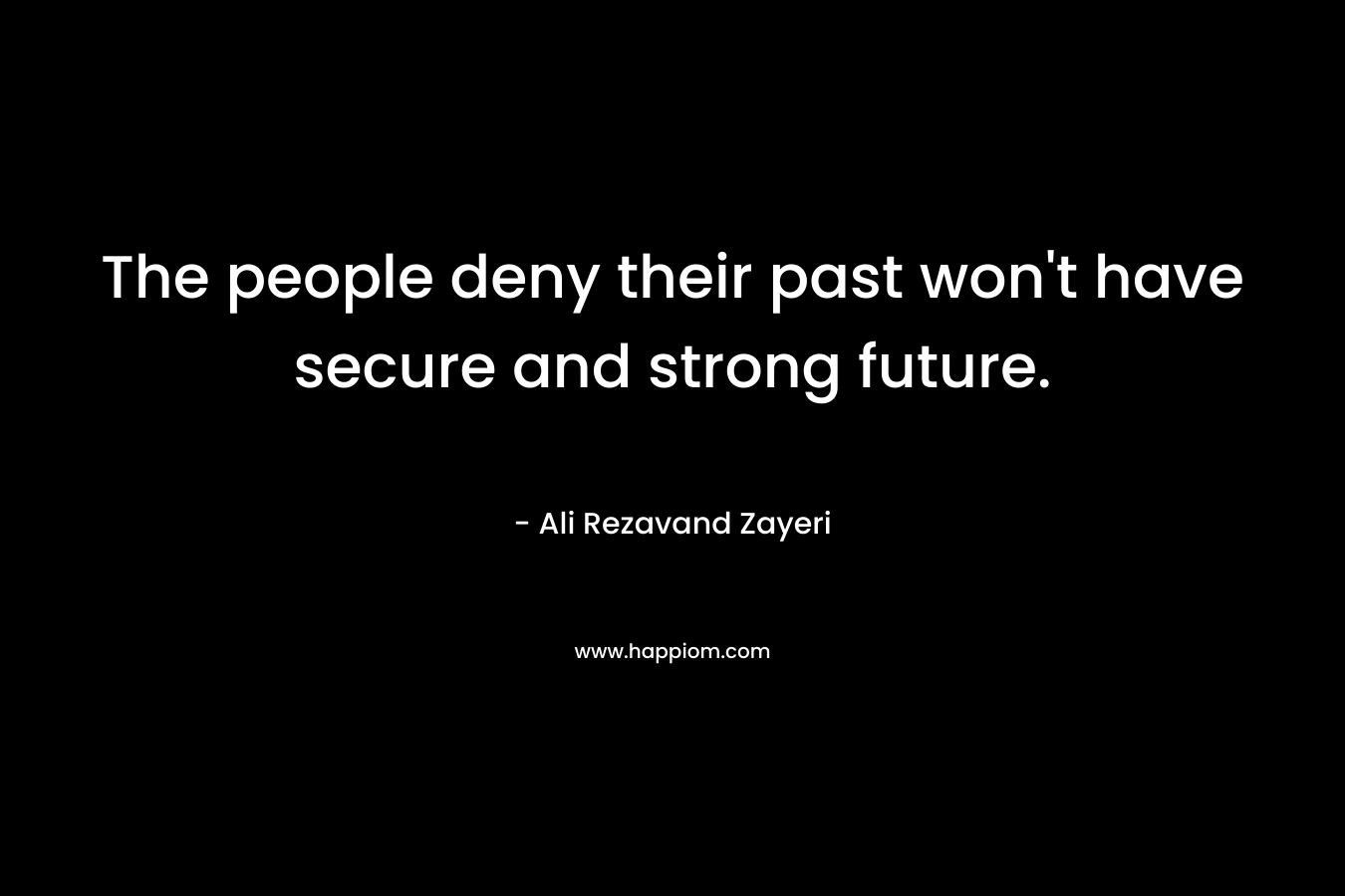 The people deny their past won’t have secure and strong future. – Ali Rezavand Zayeri