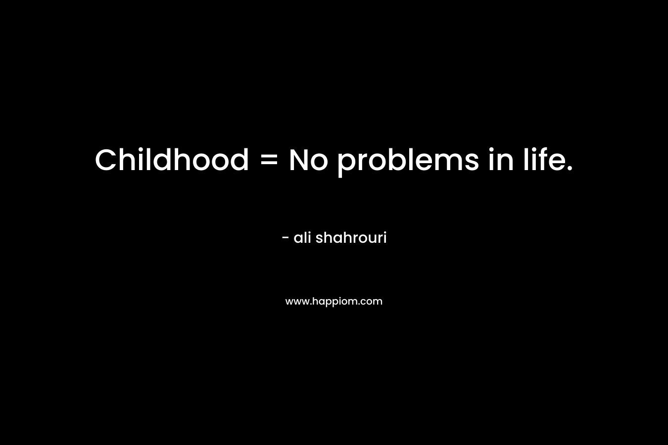 Childhood = No problems in life. – ali shahrouri