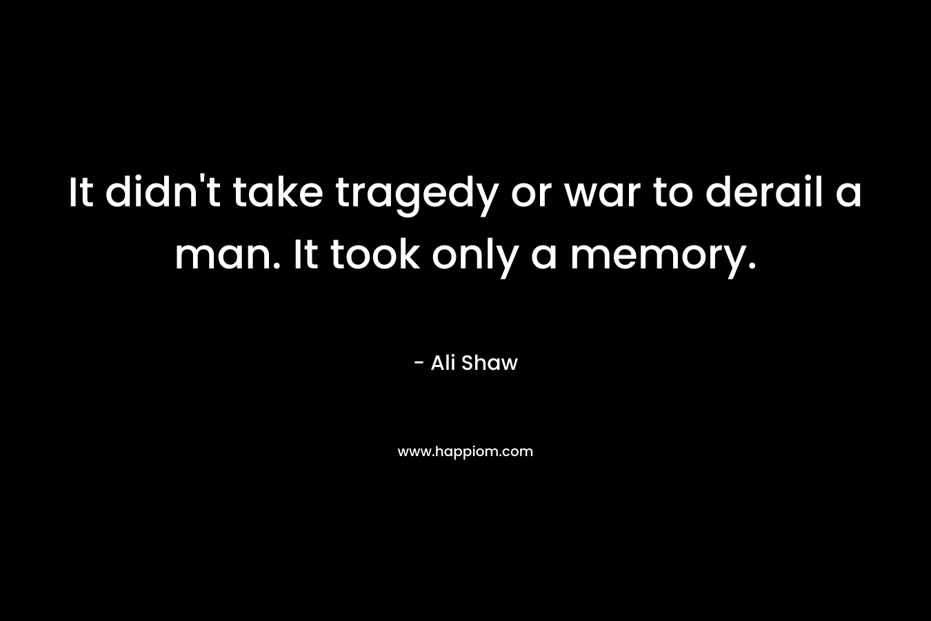 It didn't take tragedy or war to derail a man. It took only a memory.