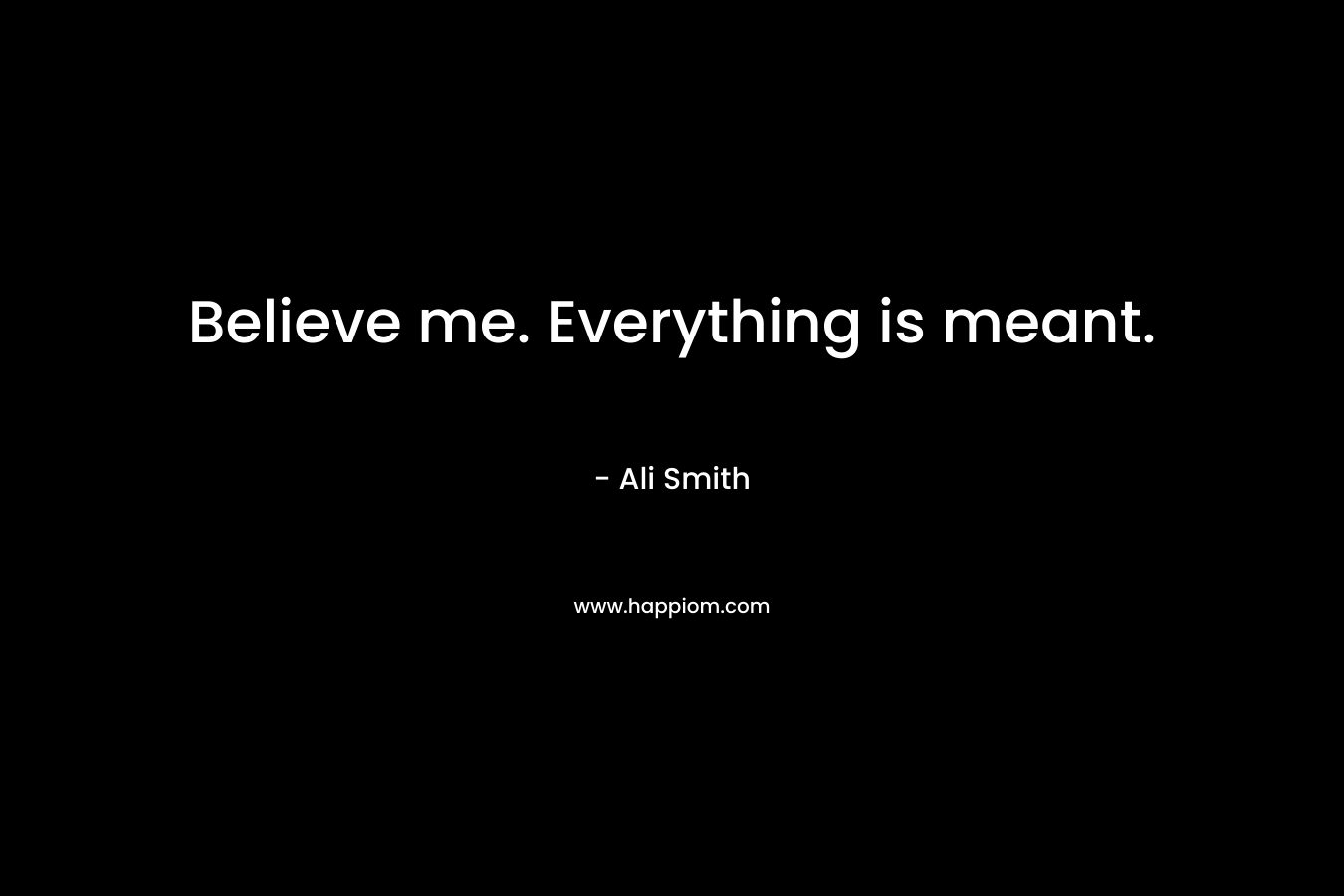 Believe me. Everything is meant.