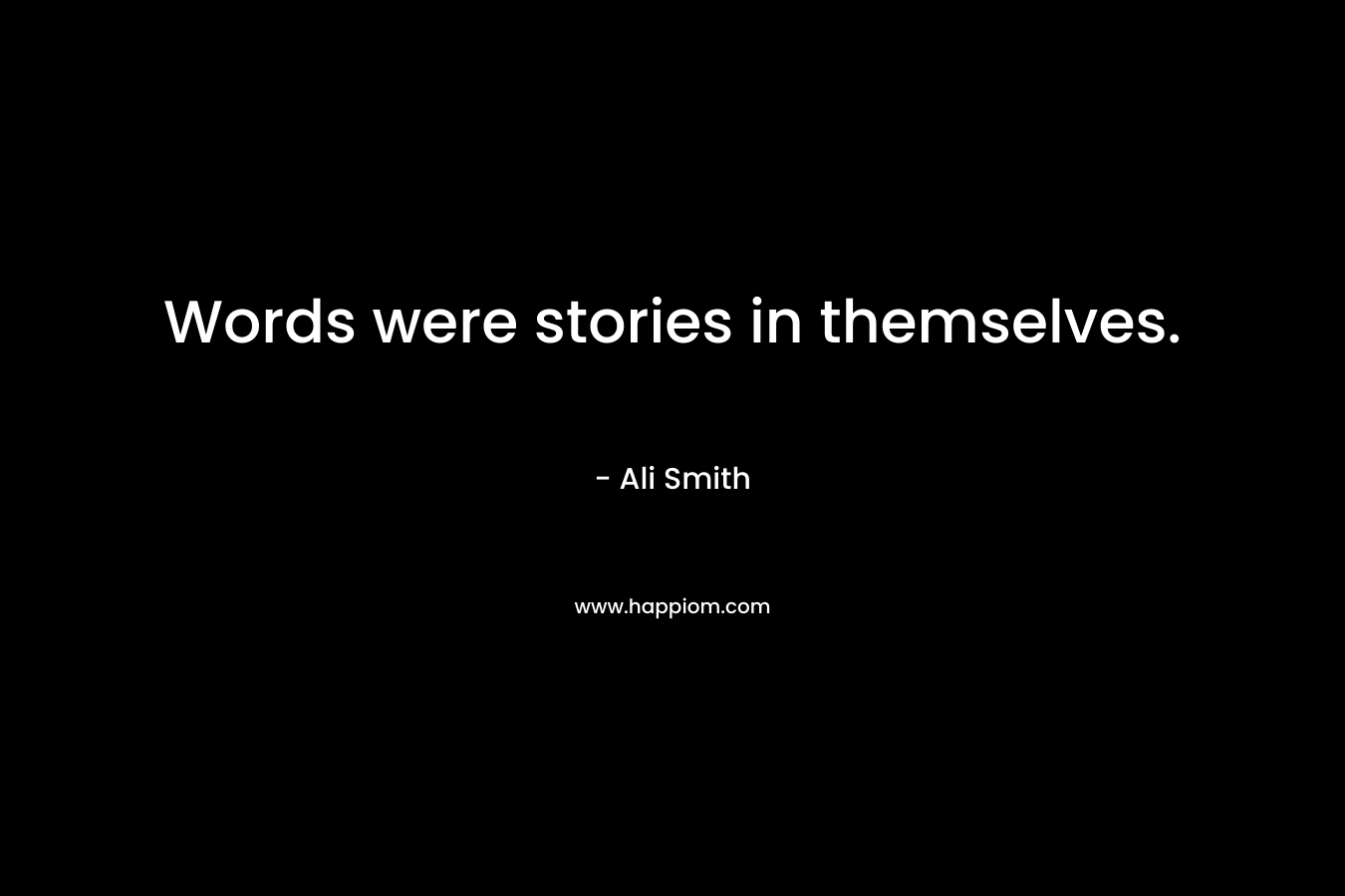 Words were stories in themselves. – Ali Smith
