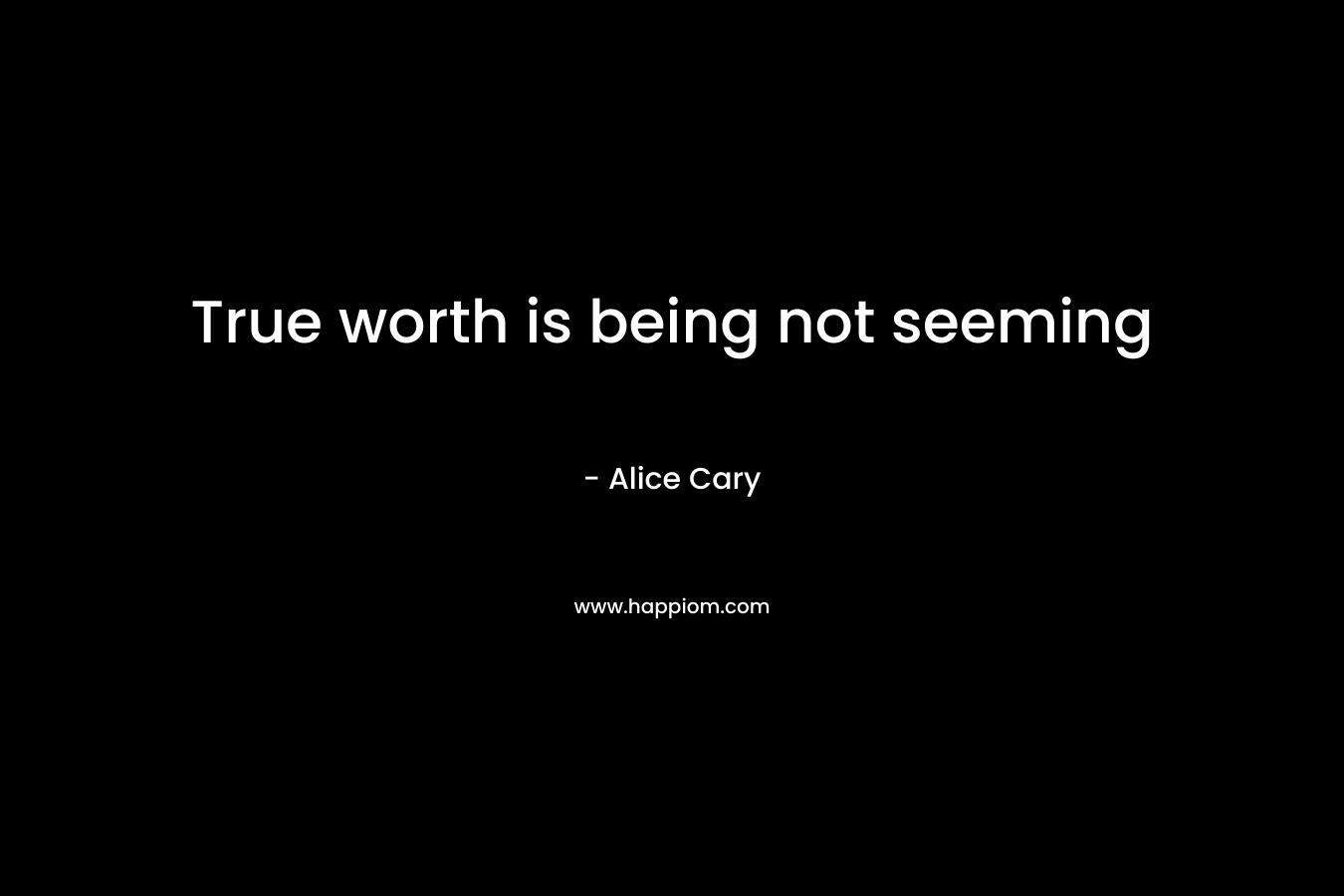 True worth is being not seeming – Alice Cary