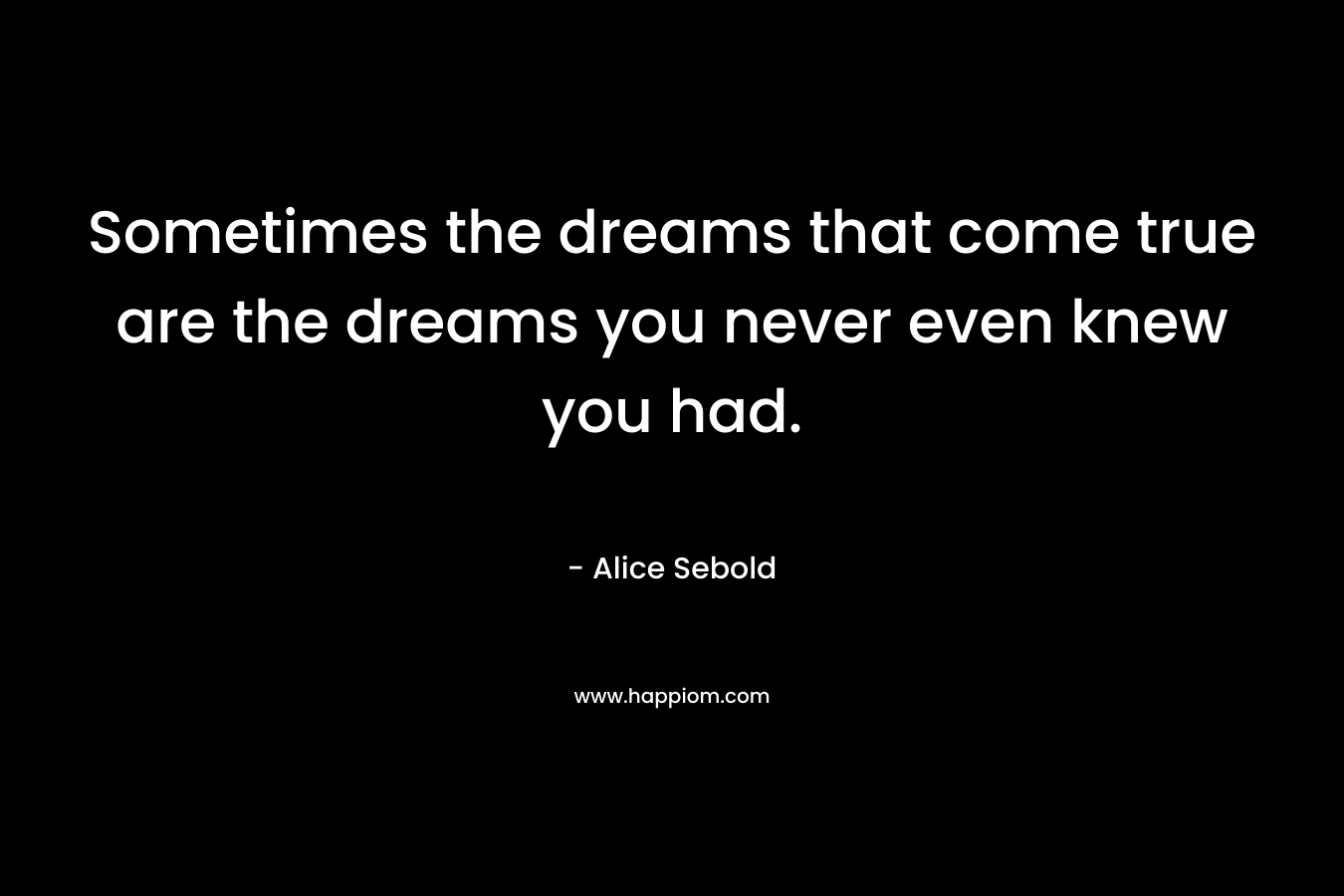 Sometimes the dreams that come true are the dreams you never even knew you had.