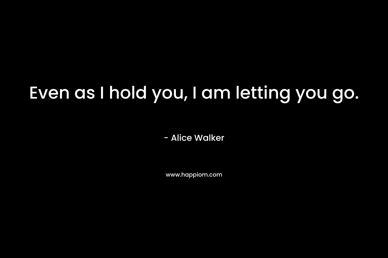 Even as I hold you, I am letting you go.