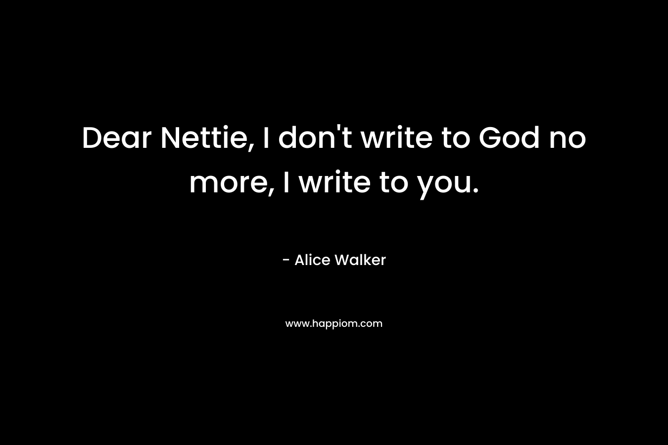 Dear Nettie, I don't write to God no more, I write to you.