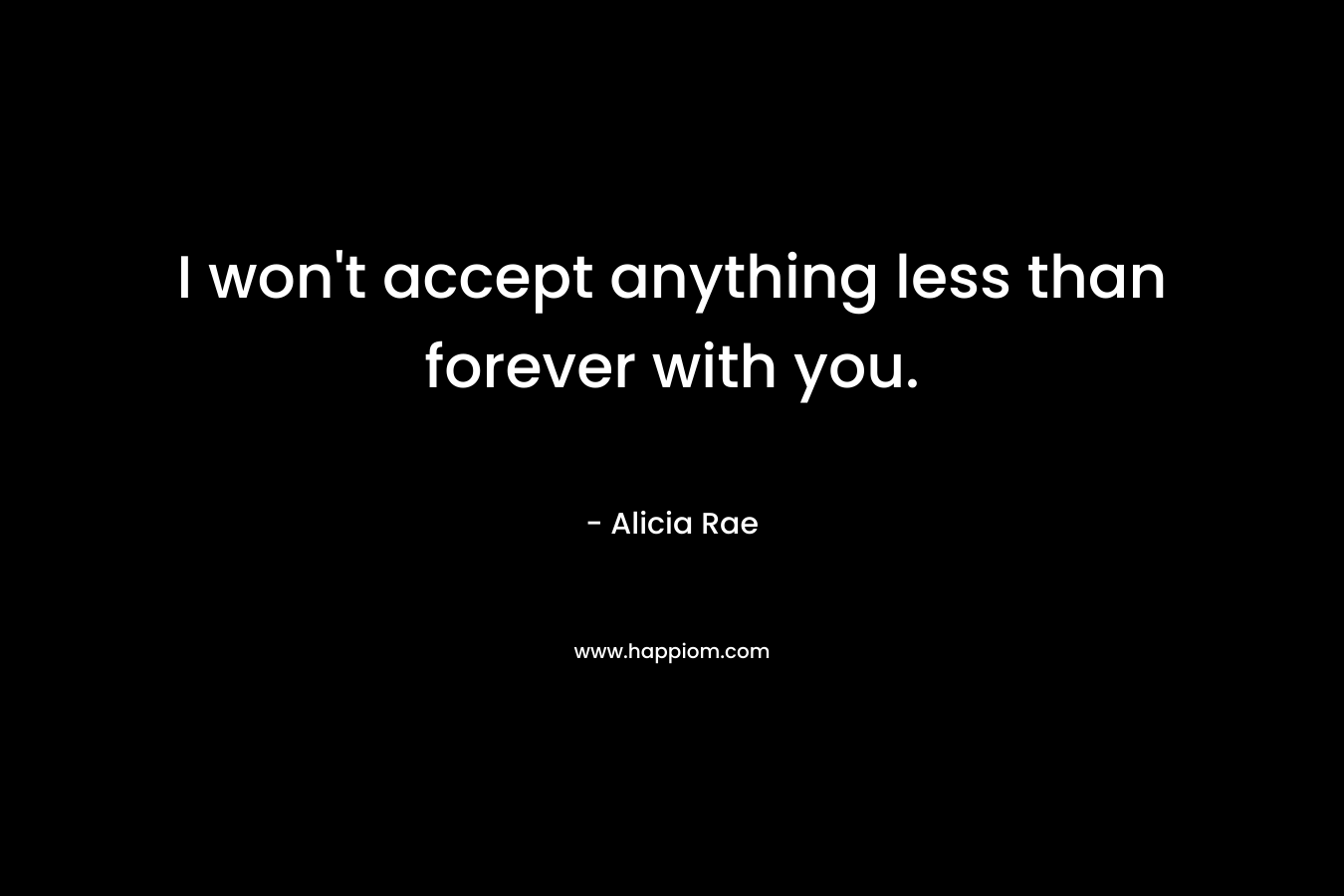 I won't accept anything less than forever with you.