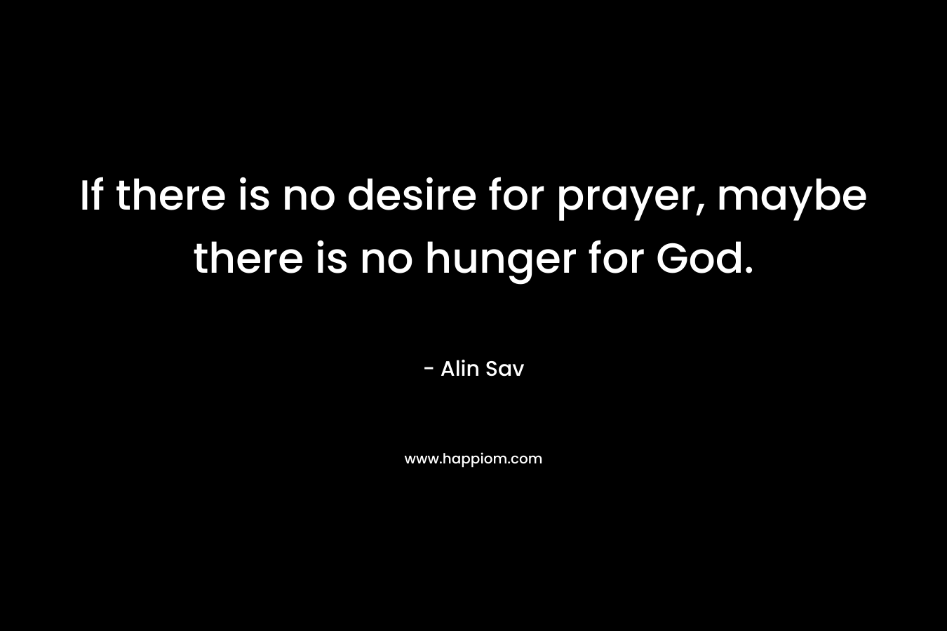 If there is no desire for prayer, maybe there is no hunger for God.