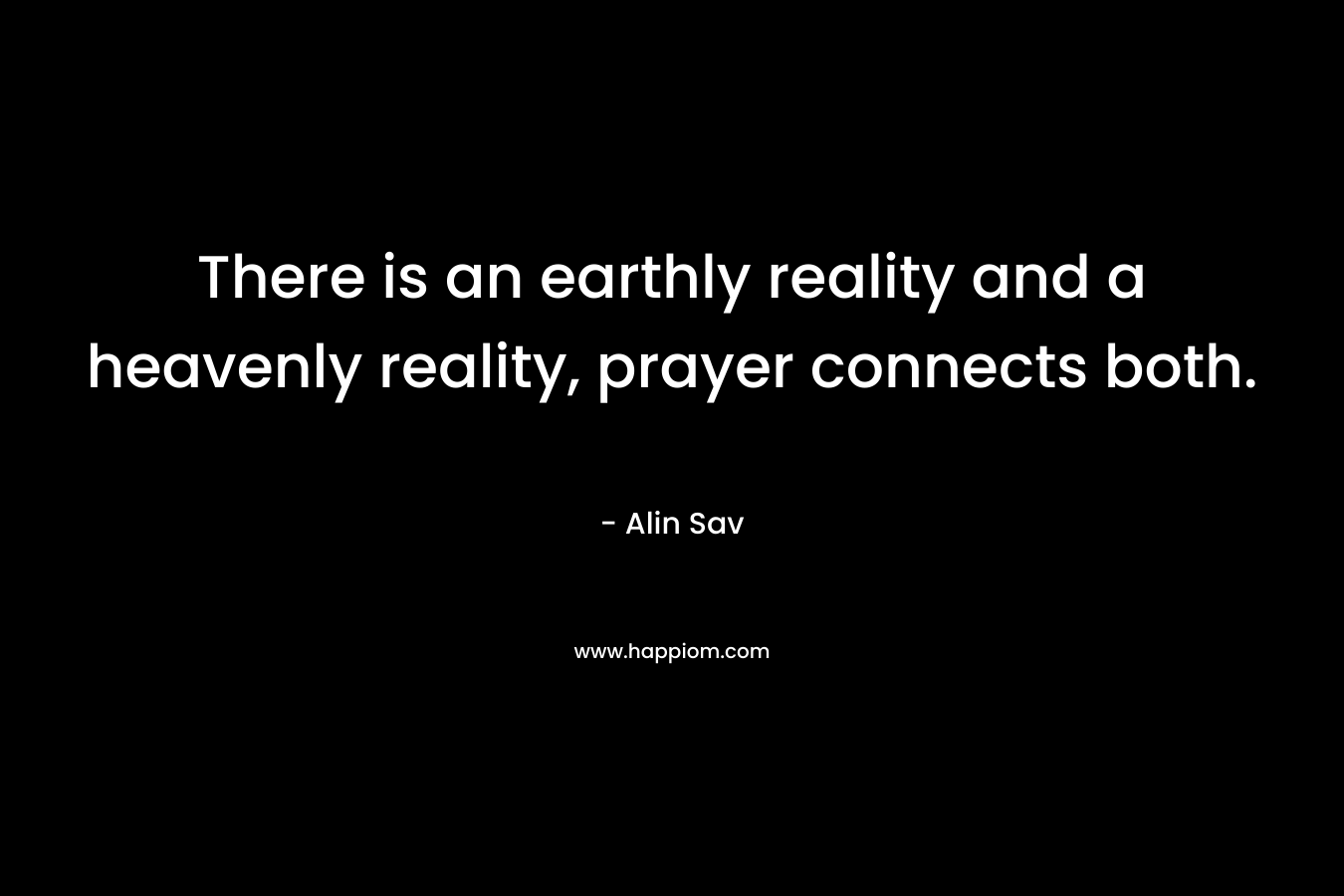 There is an earthly reality and a heavenly reality, prayer connects both.