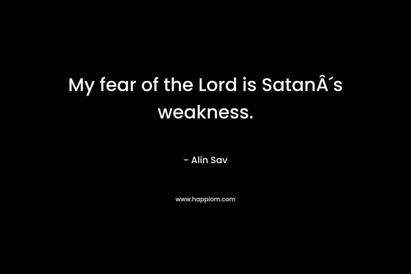 My fear of the Lord is SatanÂ´s weakness. – Alin Sav