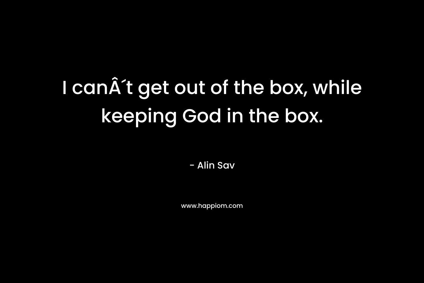 I canÂ´t get out of the box, while keeping God in the box.