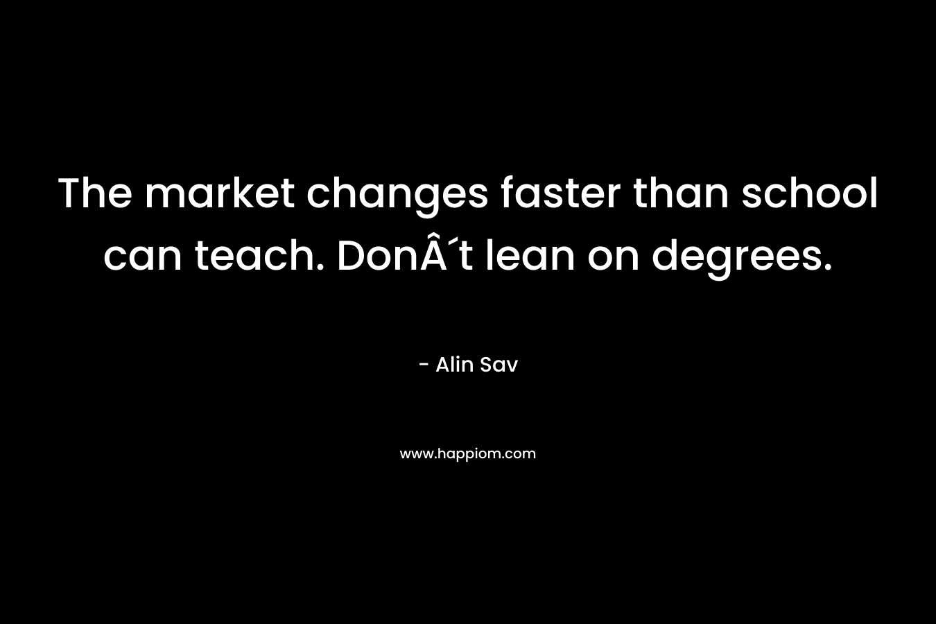 The market changes faster than school can teach. DonÂ´t lean on degrees. – Alin Sav