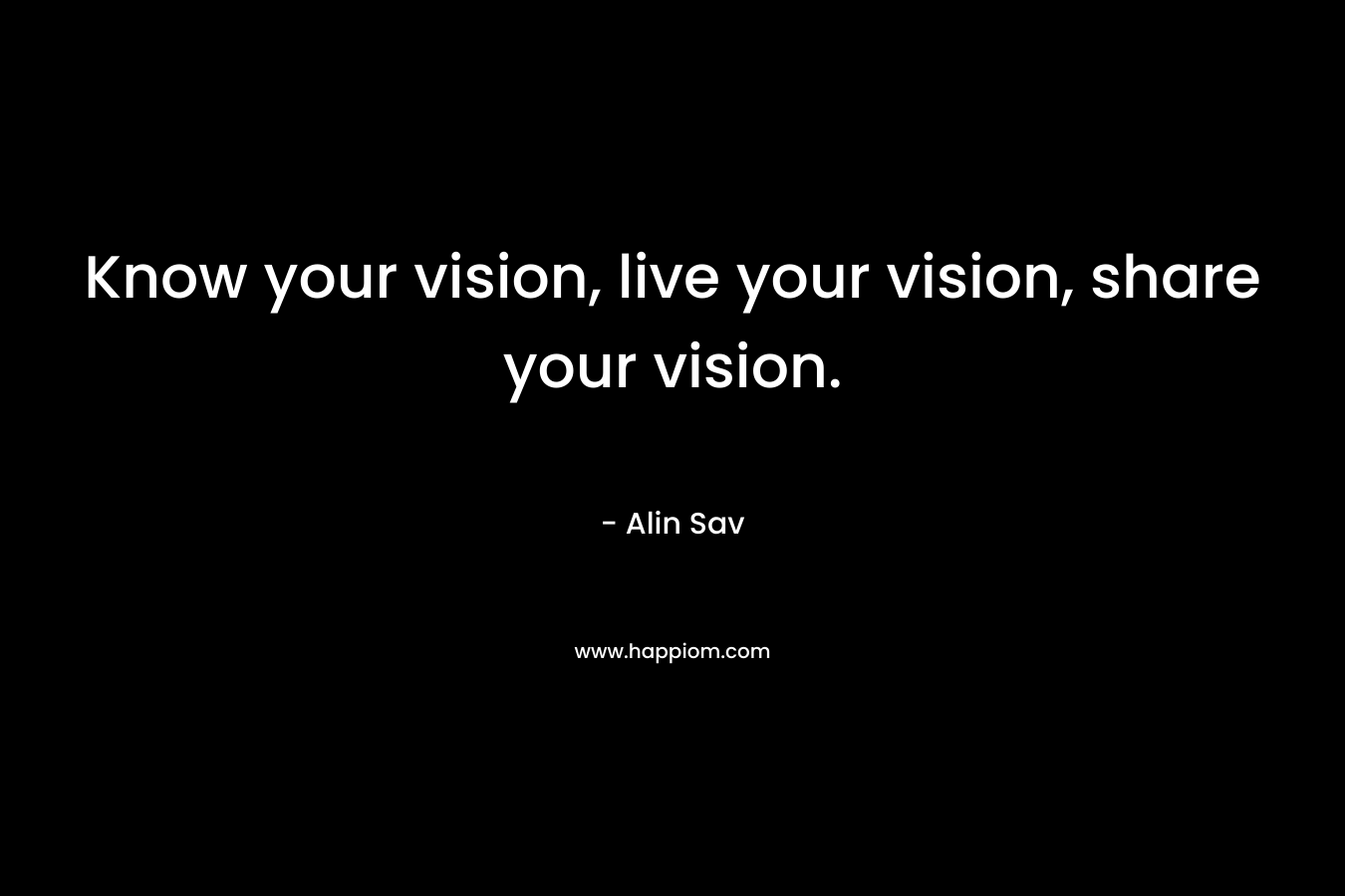 Know your vision, live your vision, share your vision.