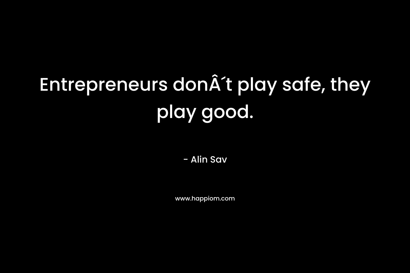 Entrepreneurs donÂ´t play safe, they play good. – Alin Sav