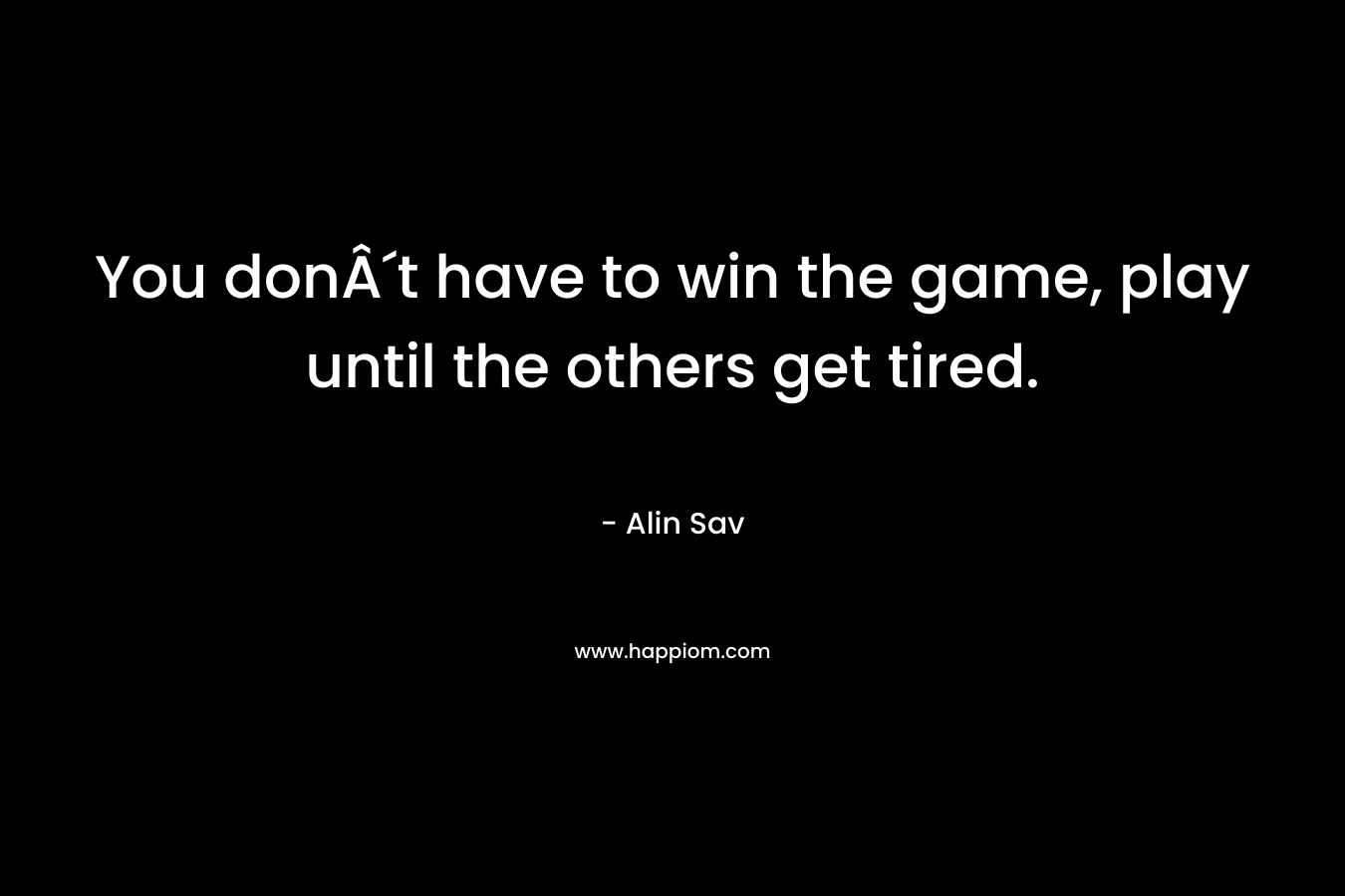 You donÂ´t have to win the game, play until the others get tired. – Alin Sav