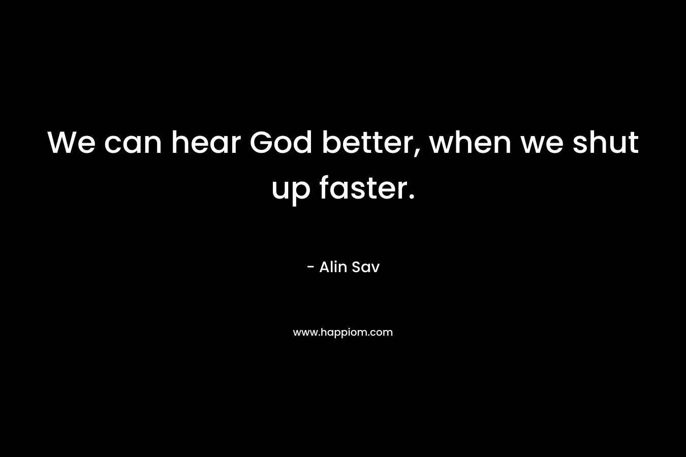 We can hear God better, when we shut up faster.