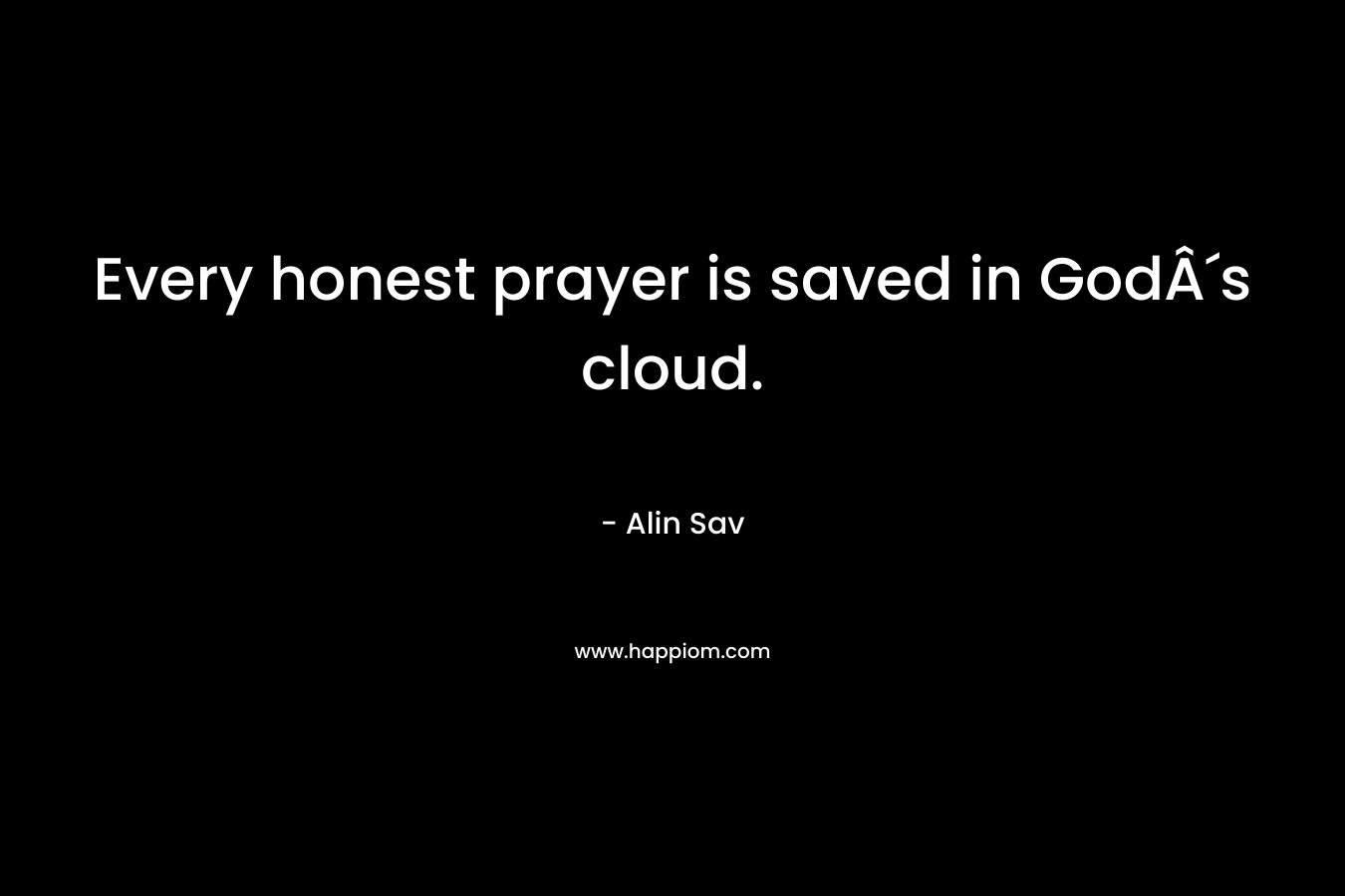 Every honest prayer is saved in God´s cloud.