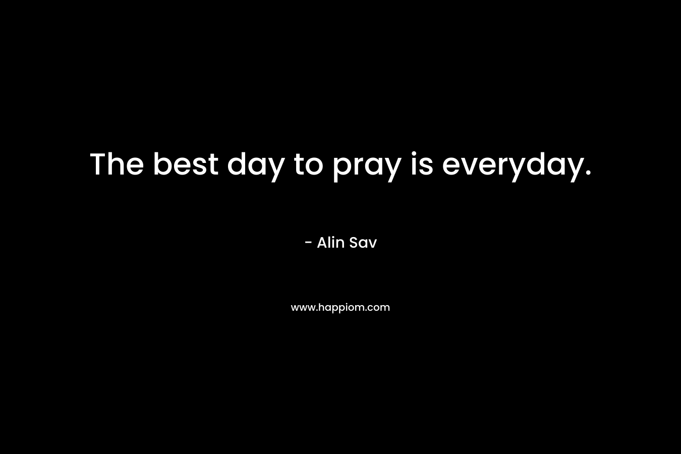 The best day to pray is everyday.