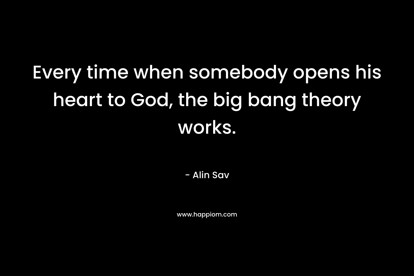Every time when somebody opens his heart to God, the big bang theory works.