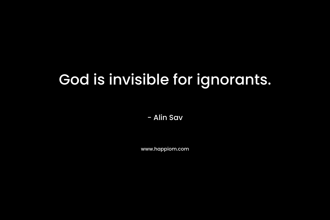 God is invisible for ignorants.