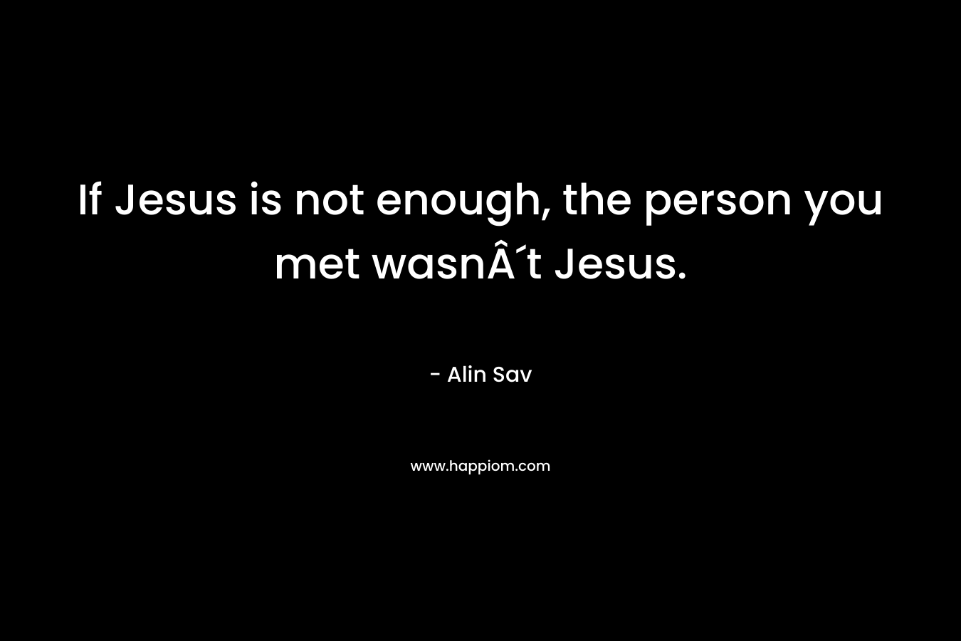 If Jesus is not enough, the person you met wasnÂ´t Jesus.