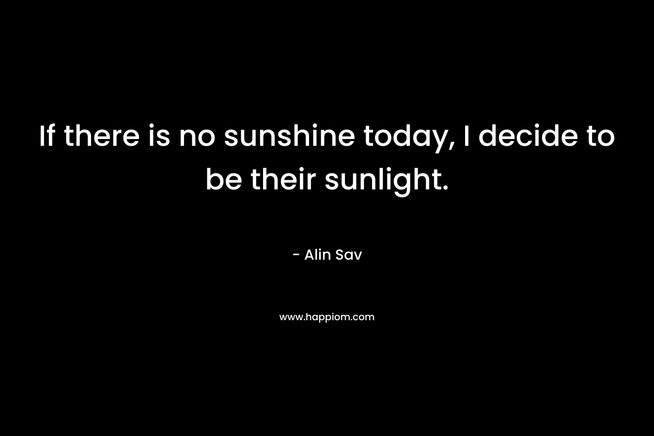 If there is no sunshine today, I decide to be their sunlight.